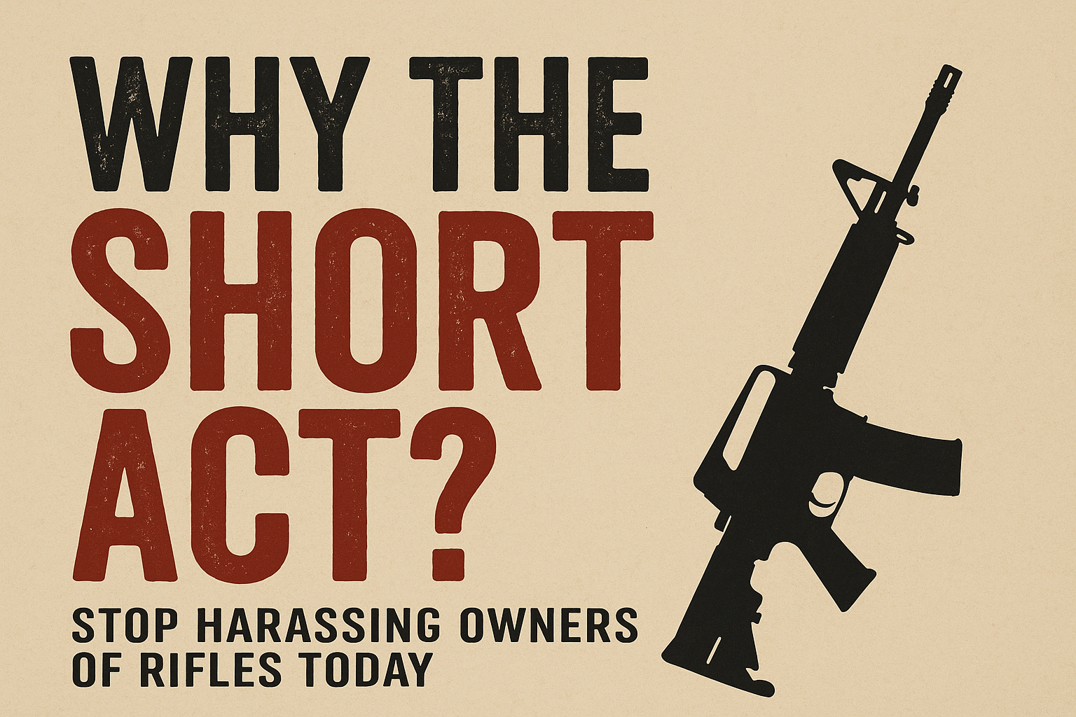 Digital graphic with a beige background featuring bold distressed text that reads 'WHY THE SHORT ACT? Stop Harassing Owners of Rifles Today' in black and deep red. A black silhouette of an AR-15 style rifle is positioned on the right side of the image, angled diagonally.